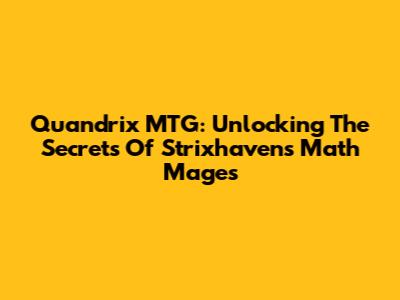 Quandrix MTG: Unlocking The Secrets Of Strixhaven's Math Mages