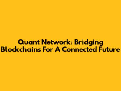 Quant Network: Bridging Blockchains For A Connected Future