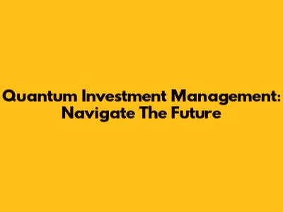 Quantum Investment Management: Navigate The Future