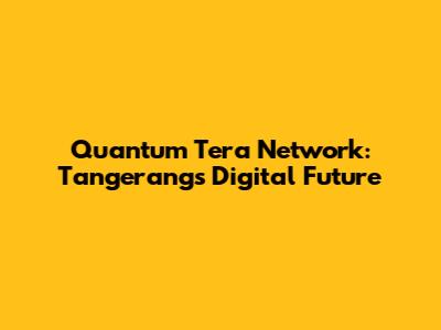 Quantum Tera Network: Tangerang's Digital Future