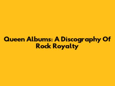 Queen Albums: A Discography Of Rock Royalty