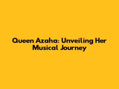 Queen Azaha: Unveiling Her Musical Journey