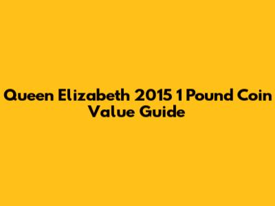 Queen Elizabeth 2015 1 Pound Coin Value Guide