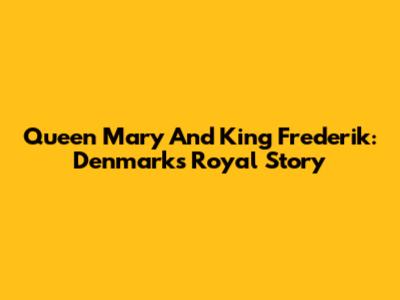 Queen Mary And King Frederik: Denmark's Royal Story