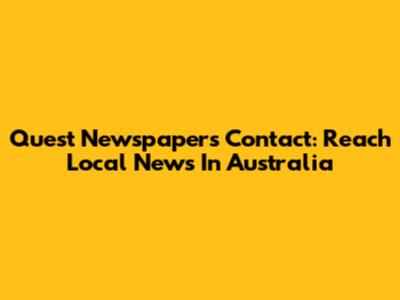 Quest Newspapers Contact: Reach Local News In Australia