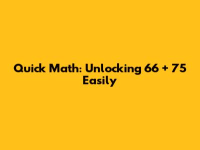 Quick Math: Unlocking 66 + 75 Easily
