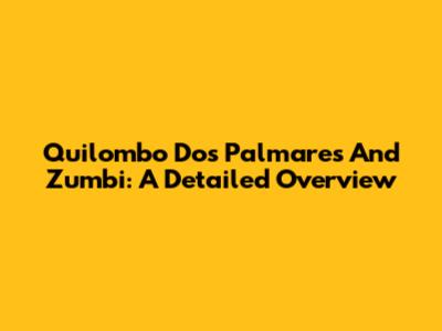Quilombo Dos Palmares And Zumbi: A Detailed Overview