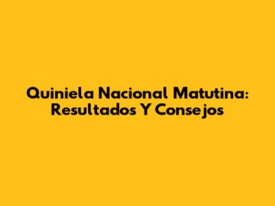 Quiniela Nacional Matutina: Resultados Y Consejos