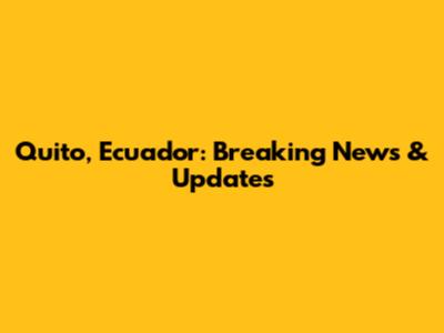 Quito, Ecuador: Breaking News & Updates