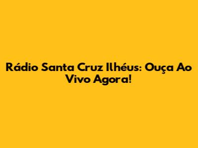 Rádio Santa Cruz Ilhéus: Ouça Ao Vivo Agora!