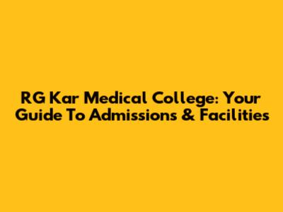 RG Kar Medical College: Your Guide To Admissions & Facilities