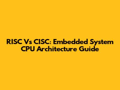 RISC Vs CISC: Embedded System CPU Architecture Guide