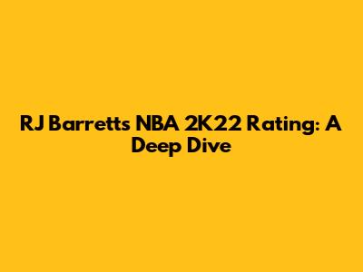 RJ Barrett's NBA 2K22 Rating: A Deep Dive