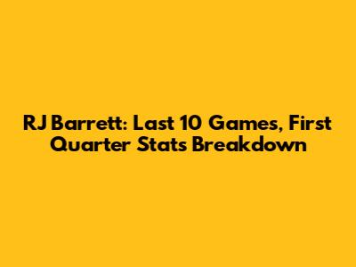 RJ Barrett: Last 10 Games, First Quarter Stats Breakdown