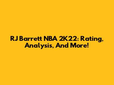 RJ Barrett NBA 2K22: Rating, Analysis, And More!