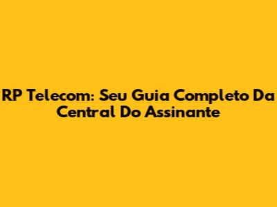 RP Telecom: Seu Guia Completo Da Central Do Assinante