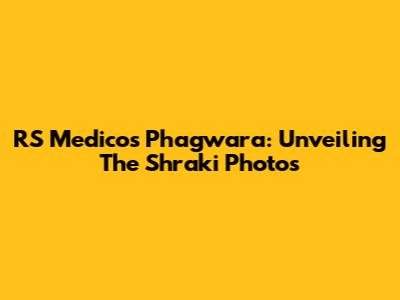 RS Medicos Phagwara: Unveiling The Shraki Photos