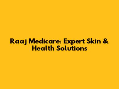 Raaj Medicare: Expert Skin & Health Solutions