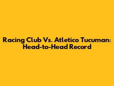 Racing Club Vs. Atletico Tucuman: Head-to-Head Record