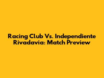 Racing Club Vs. Independiente Rivadavia: Match Preview