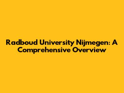 Radboud University Nijmegen: A Comprehensive Overview