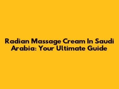 Radian Massage Cream In Saudi Arabia: Your Ultimate Guide