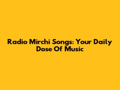 Radio Mirchi Songs: Your Daily Dose Of Music