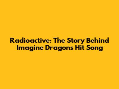 Radioactive: The Story Behind Imagine Dragons' Hit Song