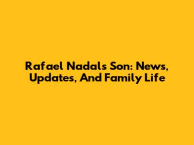 Rafael Nadal's Son: News, Updates, And Family Life