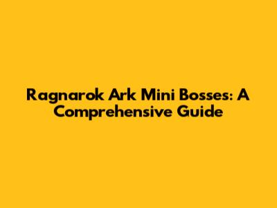 Ragnarok Ark Mini Bosses: A Comprehensive Guide