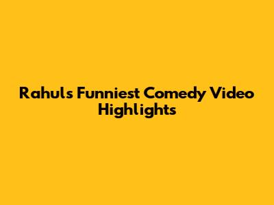 Rahul's Funniest Comedy Video Highlights