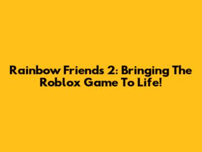 Rainbow Friends 2: Bringing The Roblox Game To Life!