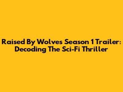 Raised By Wolves Season 1 Trailer: Decoding The Sci-Fi Thriller