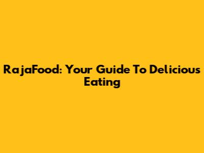 RajaFood: Your Guide To Delicious Eating