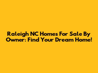 Raleigh NC Homes For Sale By Owner: Find Your Dream Home!
