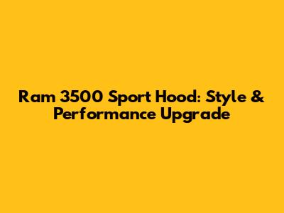 Ram 3500 Sport Hood: Style & Performance Upgrade