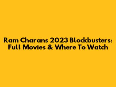 Ram Charan's 2023 Blockbusters: Full Movies & Where To Watch