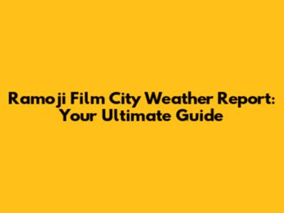 Ramoji Film City Weather Report: Your Ultimate Guide