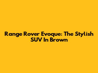 Range Rover Evoque: The Stylish SUV In Brown