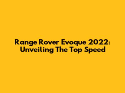 Range Rover Evoque 2022: Unveiling The Top Speed