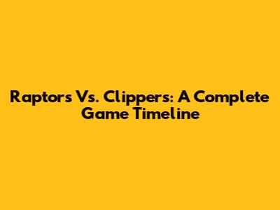 Raptors Vs. Clippers: A Complete Game Timeline