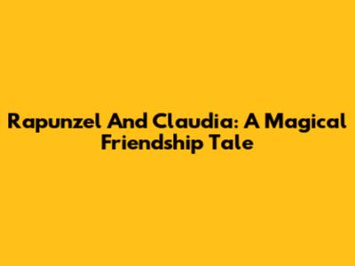 Rapunzel And Claudia: A Magical Friendship Tale