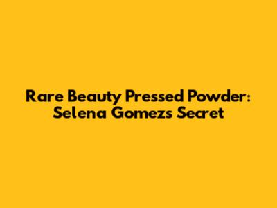 Rare Beauty Pressed Powder: Selena Gomez's Secret
