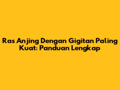 Ras Anjing Dengan Gigitan Paling Kuat: Panduan Lengkap