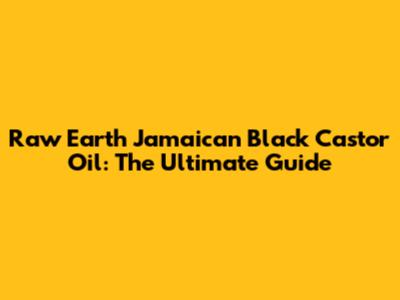 Raw Earth Jamaican Black Castor Oil: The Ultimate Guide