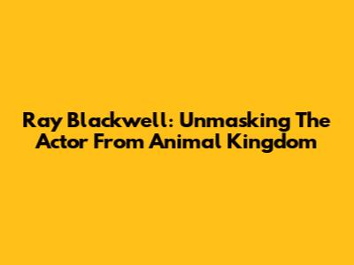 Ray Blackwell: Unmasking The Actor From Animal Kingdom