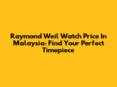Raymond Weil Watch Price In Malaysia: Find Your Perfect Timepiece