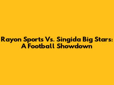 Rayon Sports Vs. Singida Big Stars: A Football Showdown