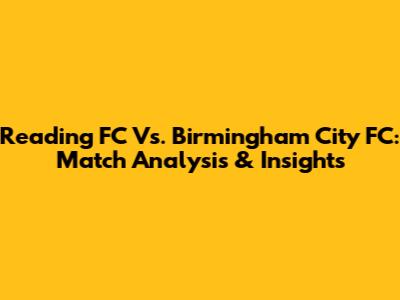 Reading FC Vs. Birmingham City FC: Match Analysis & Insights