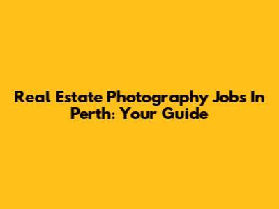 Real Estate Photography Jobs In Perth: Your Guide